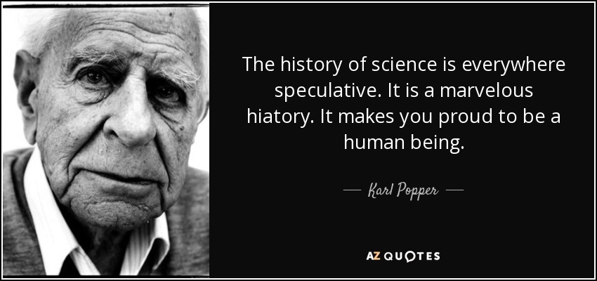 The history of science is everywhere speculative. It is a marvelous hiatory. It makes you proud to be a human being. - Karl Popper