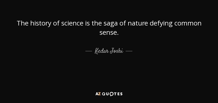 The history of science is the saga of nature defying common sense. - Kedar Joshi