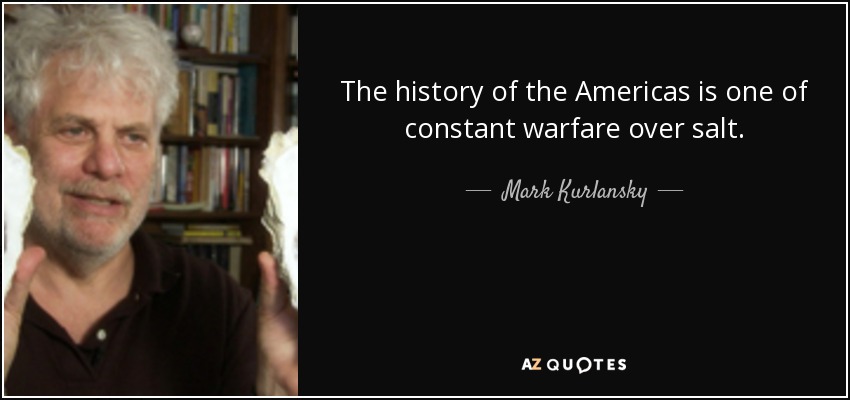 The history of the Americas is one of constant warfare over salt. - Mark Kurlansky