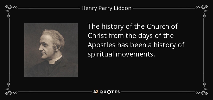 The history of the Church of Christ from the days of the Apostles has been a history of spiritual movements. - Henry Parry Liddon