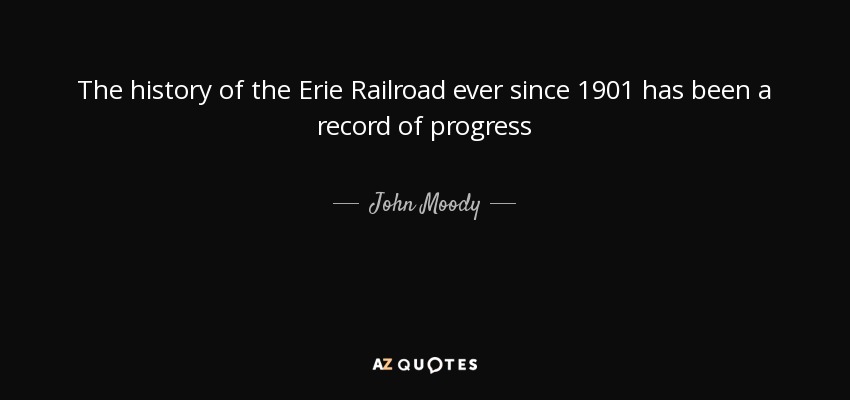 The history of the Erie Railroad ever since 1901 has been a record of progress - John Moody