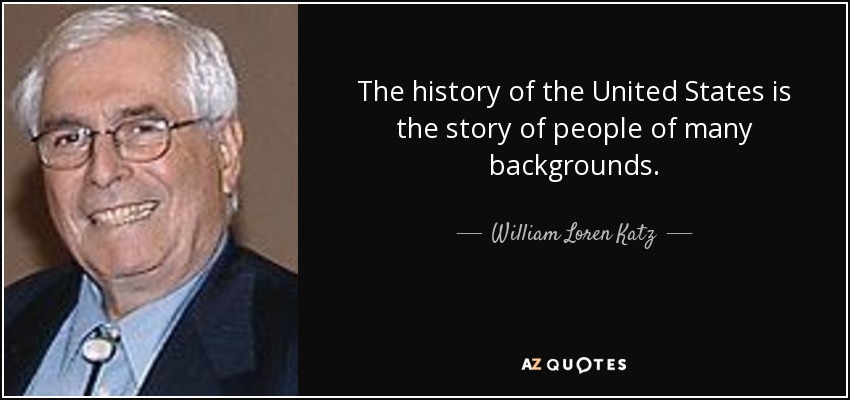 The history of the United States is the story of people of many backgrounds. - William Loren Katz