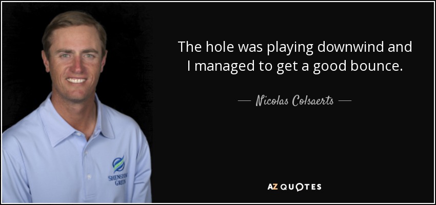 The hole was playing downwind and I managed to get a good bounce. - Nicolas Colsaerts