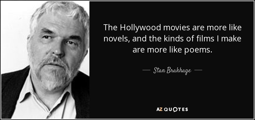 The Hollywood movies are more like novels, and the kinds of films I make are more like poems. - Stan Brakhage