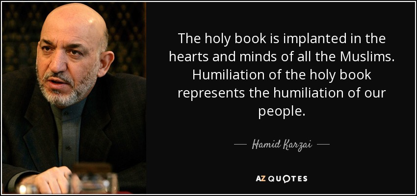 The holy book is implanted in the hearts and minds of all the Muslims. Humiliation of the holy book represents the humiliation of our people. - Hamid Karzai
