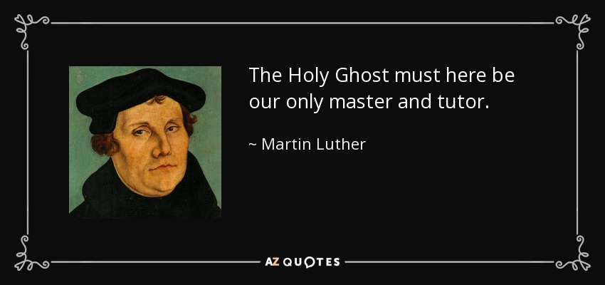 The Holy Ghost must here be our only master and tutor. - Martin Luther