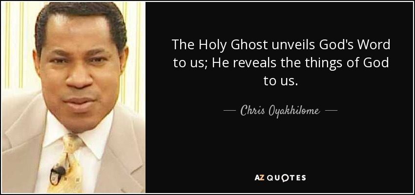 The Holy Ghost unveils God's Word to us; He reveals the things of God to us. - Chris Oyakhilome