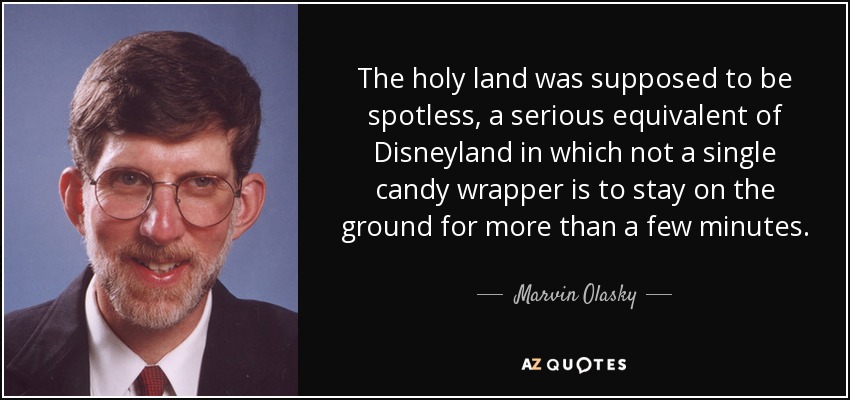 The holy land was supposed to be spotless, a serious equivalent of Disneyland in which not a single candy wrapper is to stay on the ground for more than a few minutes. - Marvin Olasky