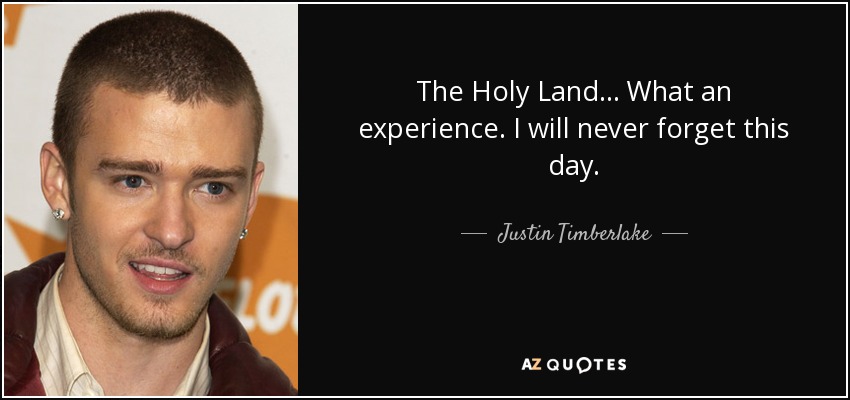 The Holy Land... What an experience. I will never forget this day. - Justin Timberlake