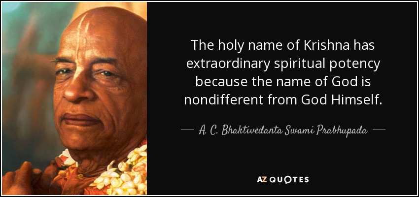The holy name of Krishna has extraordinary spiritual potency because the name of God is nondifferent from God Himself. - A. C. Bhaktivedanta Swami Prabhupada