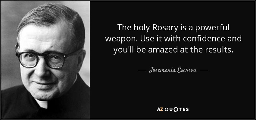 The holy Rosary is a powerful weapon. Use it with confidence and you'll be amazed at the results. - Josemaria Escriva
