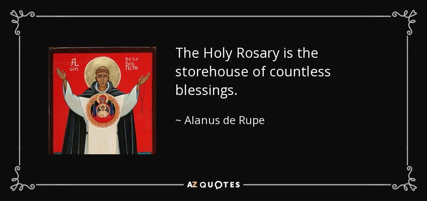 The Holy Rosary is the storehouse of countless blessings. - Alanus de Rupe