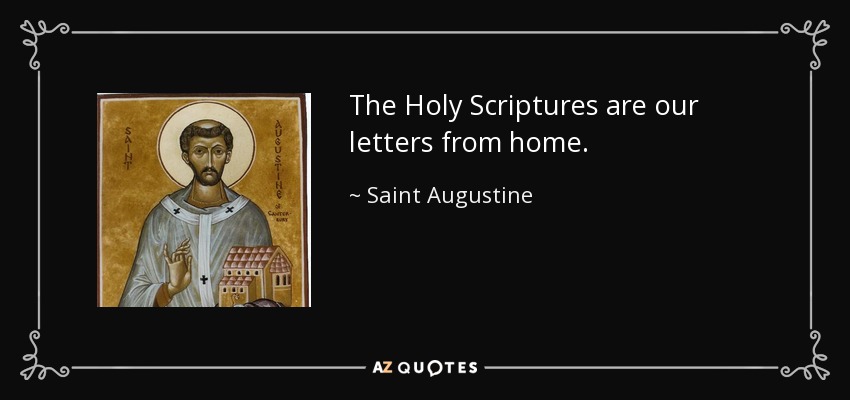 The Holy Scriptures are our letters from home. - Saint Augustine