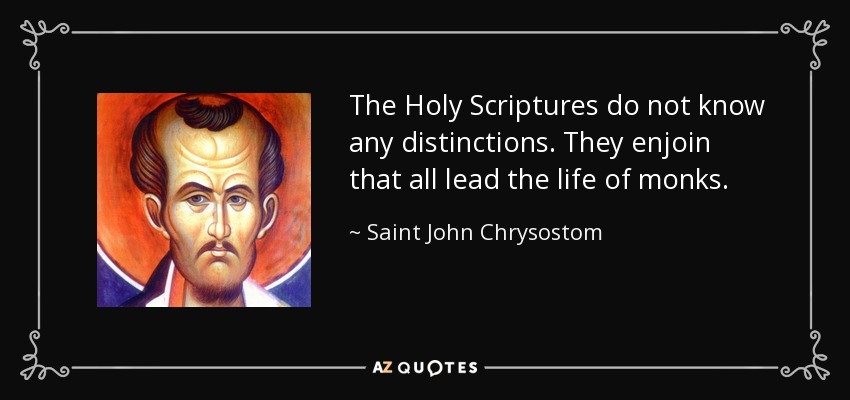 The Holy Scriptures do not know any distinctions. They enjoin that all lead the life of monks. - Saint John Chrysostom