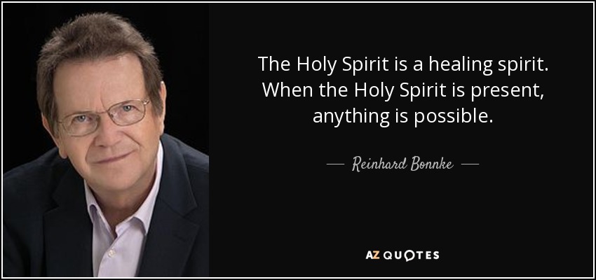 The Holy Spirit is a healing spirit. When the Holy Spirit is present, anything is possible. - Reinhard Bonnke