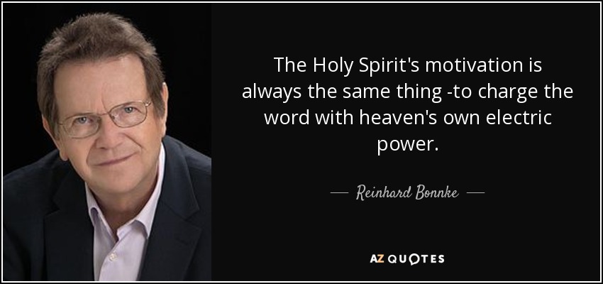 The Holy Spirit's motivation is always the same thing -to charge the word with heaven's own electric power. - Reinhard Bonnke