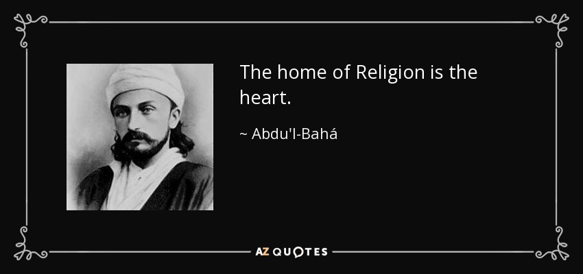 The home of Religion is the heart. - Abdu'l-Bahá
