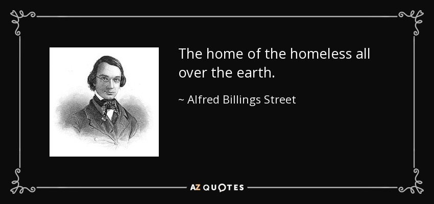 The home of the homeless all over the earth. - Alfred Billings Street