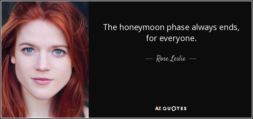 The honeymoon phase always ends, for everyone. - Rose Leslie