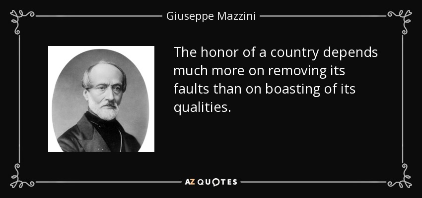The honor of a country depends much more on removing its faults than on boasting of its qualities. - Giuseppe Mazzini