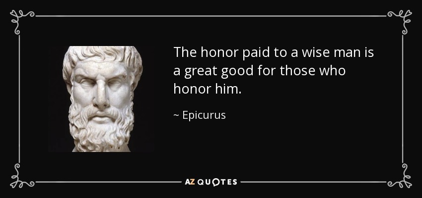 The honor paid to a wise man is a great good for those who honor him. - Epicurus