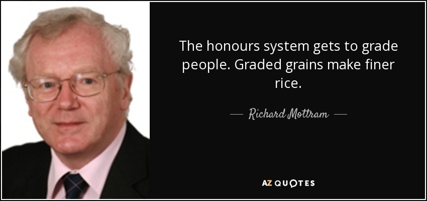 The honours system gets to grade people. Graded grains make finer rice. - Richard Mottram