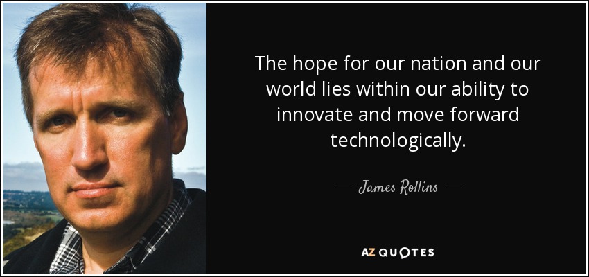The hope for our nation and our world lies within our ability to innovate and move forward technologically. - James Rollins