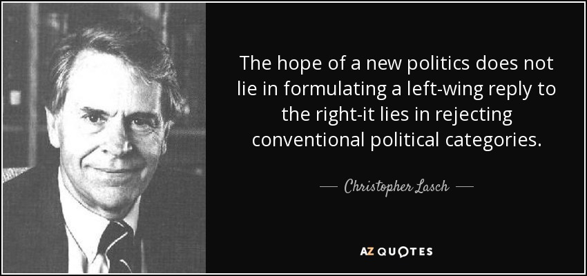 The hope of a new politics does not lie in formulating a left-wing reply to the right-it lies in rejecting conventional political categories. - Christopher Lasch