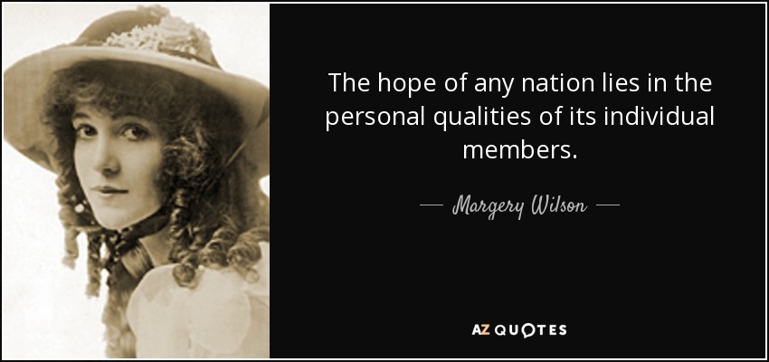 The hope of any nation lies in the personal qualities of its individual members. - Margery Wilson