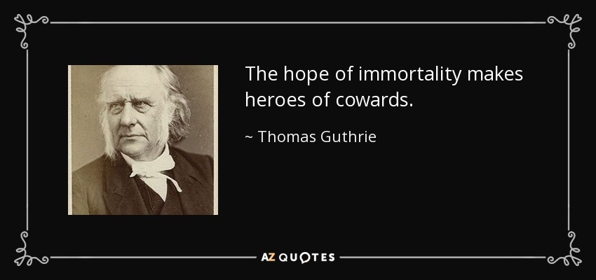 The hope of immortality makes heroes of cowards. - Thomas Guthrie