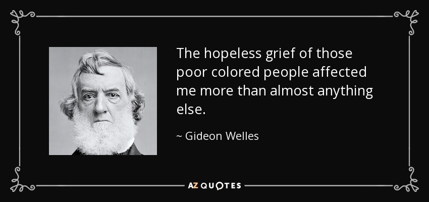 The hopeless grief of those poor colored people affected me more than almost anything else. - Gideon Welles