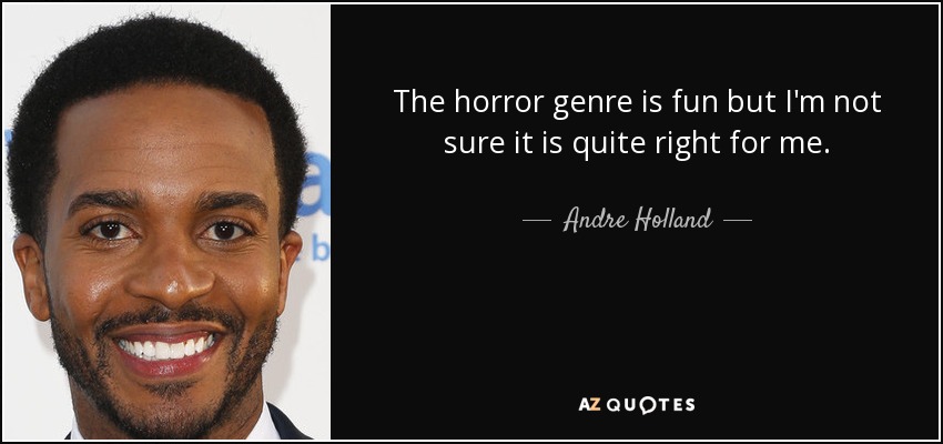 The horror genre is fun but I'm not sure it is quite right for me. - Andre Holland