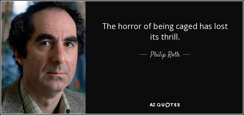 The horror of being caged has lost its thrill. - Philip Roth