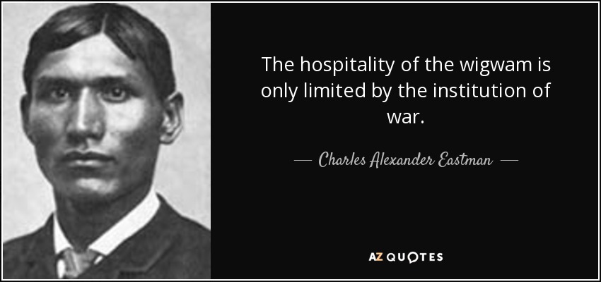 The hospitality of the wigwam is only limited by the institution of war. - Charles Alexander Eastman