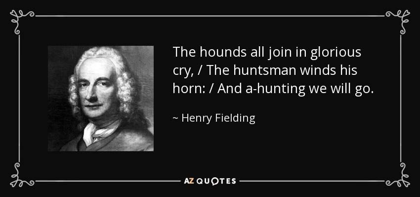 The hounds all join in glorious cry, / The huntsman winds his horn: / And a-hunting we will go. - Henry Fielding