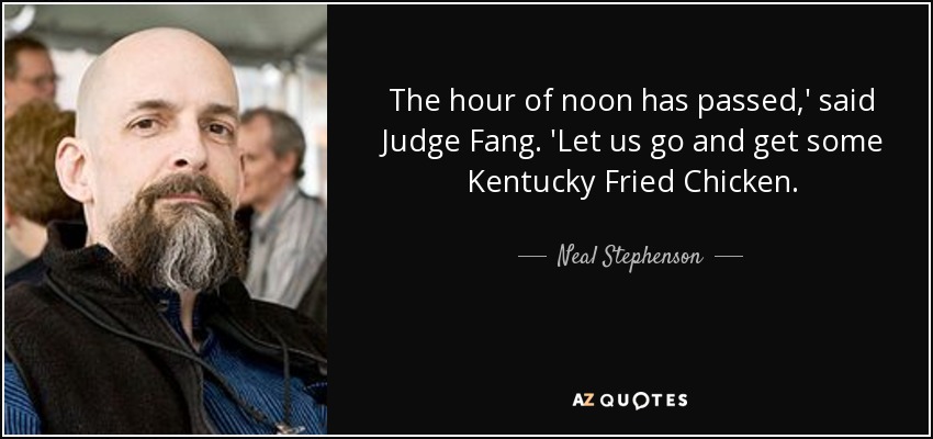 The hour of noon has passed,' said Judge Fang. 'Let us go and get some Kentucky Fried Chicken. - Neal Stephenson