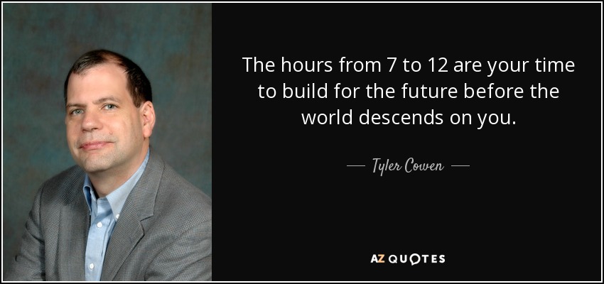 The hours from 7 to 12 are your time to build for the future before the world descends on you. - Tyler Cowen