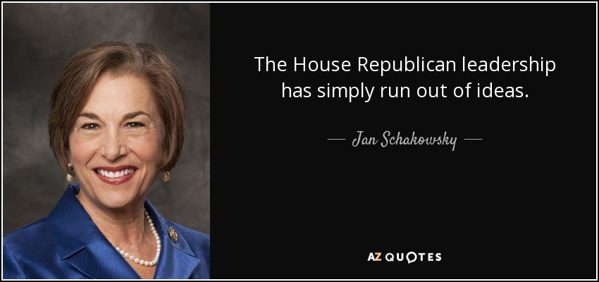The House Republican leadership has simply run out of ideas. - Jan Schakowsky