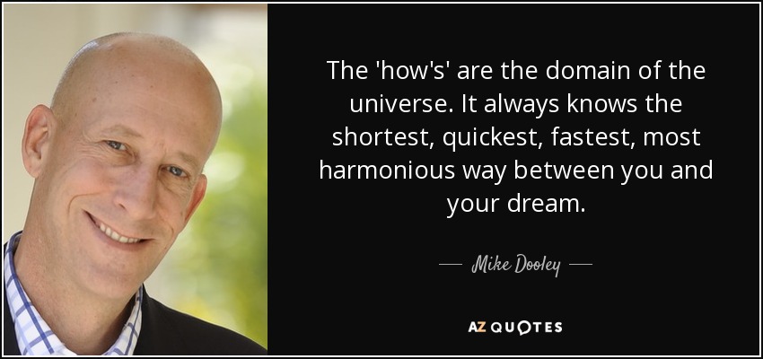 The 'how's' are the domain of the universe. It always knows the shortest, quickest, fastest, most harmonious way between you and your dream. - Mike Dooley