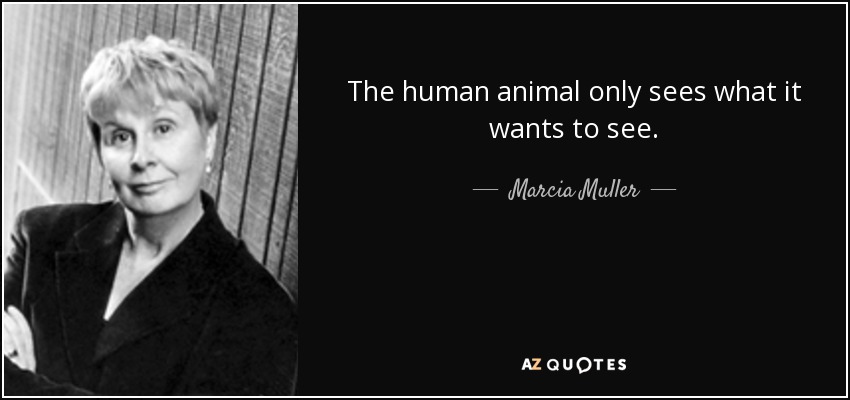 The human animal only sees what it wants to see. - Marcia Muller