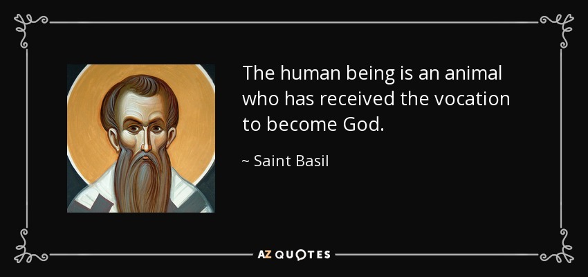 The human being is an animal who has received the vocation to become God. - Saint Basil