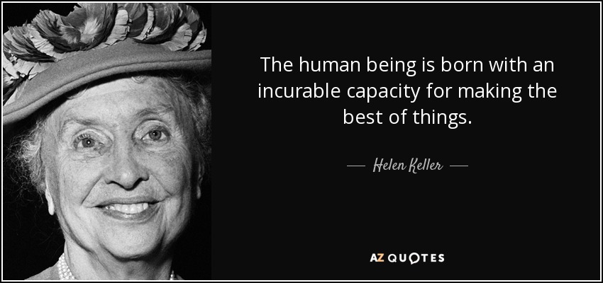 The human being is born with an incurable capacity for making the best of things. - Helen Keller