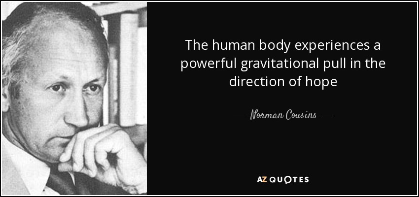 The human body experiences a powerful gravitational pull in the direction of hope - Norman Cousins