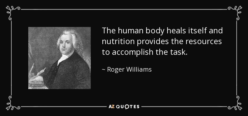 The human body heals itself and nutrition provides the resources to accomplish the task. - Roger Williams