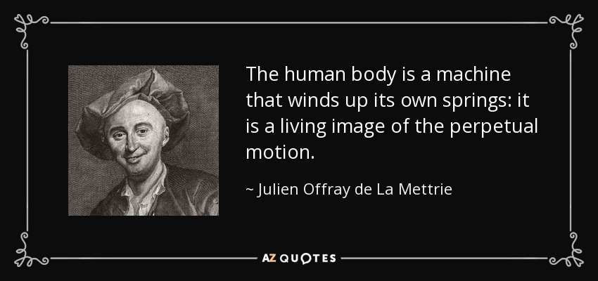 The human body is a machine that winds up its own springs: it is a living image of the perpetual motion. - Julien Offray de La Mettrie