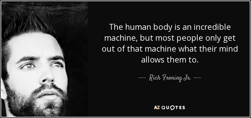 The human body is an incredible machine, but most people only get out of that machine what their mind allows them to. - Rich Froning Jr.
