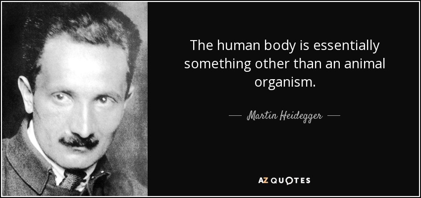 The human body is essentially something other than an animal organism. - Martin Heidegger