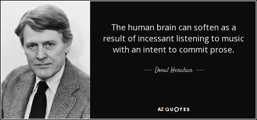 The human brain can soften as a result of incessant listening to music with an intent to commit prose. - Donal Henahan