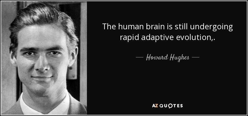 The human brain is still undergoing rapid adaptive evolution,. - Howard Hughes