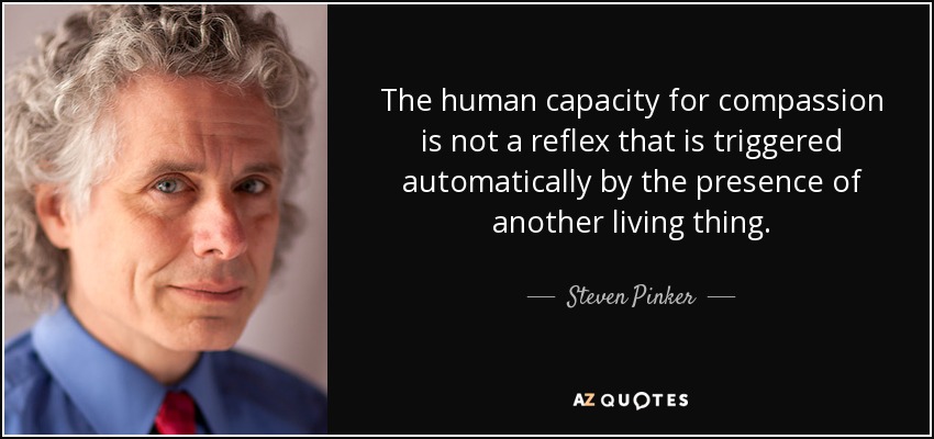 The human capacity for compassion is not a reflex that is triggered automatically by the presence of another living thing. - Steven Pinker